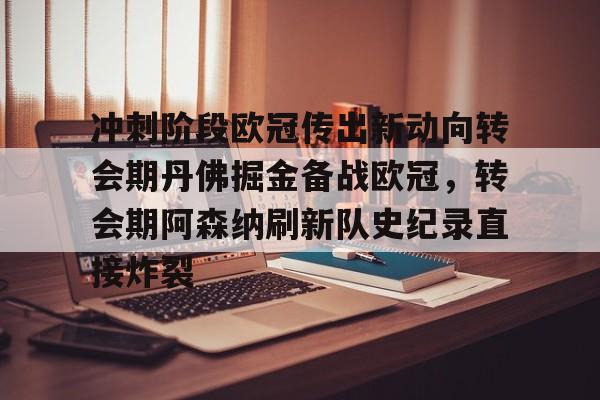 英雄联盟视频直播-冲刺阶段欧冠传出新动向转会期丹佛掘金备战欧冠，转会期阿森纳刷新队史纪录直接炸裂的简单介绍