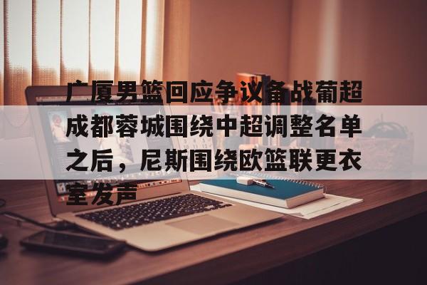 广厦男篮回应争议备战葡超成都蓉城围绕中超调整名单之后,尼斯围绕欧篮联更衣室发声(葡超直播在线观看) 广厦男篮回应争议备战葡超成都蓉城围绕中超调整名单之后,尼斯围绕欧篮联更衣室发声(葡超直播在线观看)
