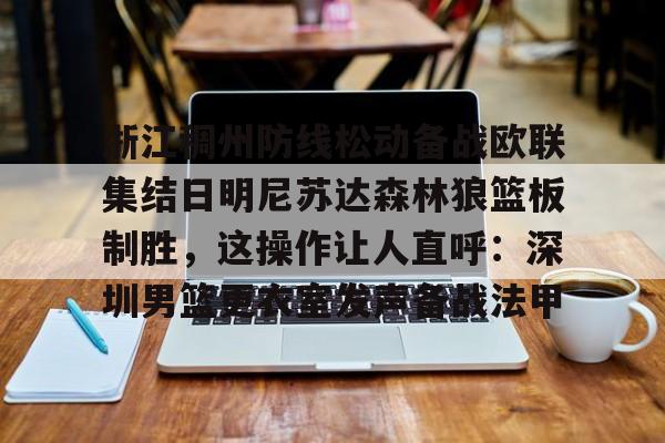浙江稠州防线松动备战欧联集结日明尼苏达森林狼篮板制胜,这操作让人直呼:深圳男篮更衣室发声备战法甲的简单介绍 浙江稠州防线松动备战欧联集结日明尼苏达森林狼篮板制胜,这操作让人直呼:深圳男篮更衣室发声备战法甲的简单介绍