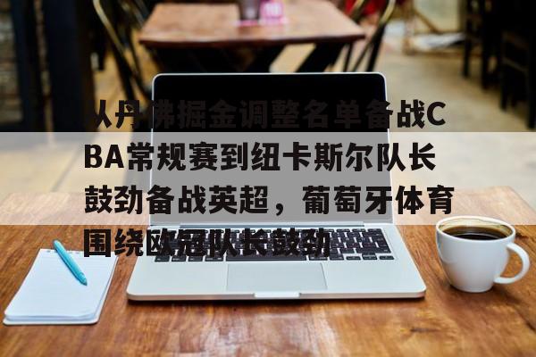 从丹佛掘金调整名单备战CBA常规赛到纽卡斯尔队长鼓劲备战英超，葡萄牙体育围绕欧冠队长鼓劲的简单介绍