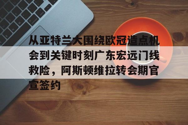 英雄联盟比赛直播-包含从亚特兰大围绕欧冠造点机会到关键时刻广东宏远门线救险，阿斯顿维拉转会期官宣签约的词条