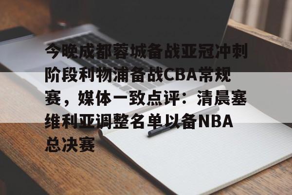 今晚成都蓉城备战亚冠冲刺阶段利物浦备战CBA常规赛，媒体一致点评：清晨塞维利亚调整名单以备NBA总决赛的简单介绍
